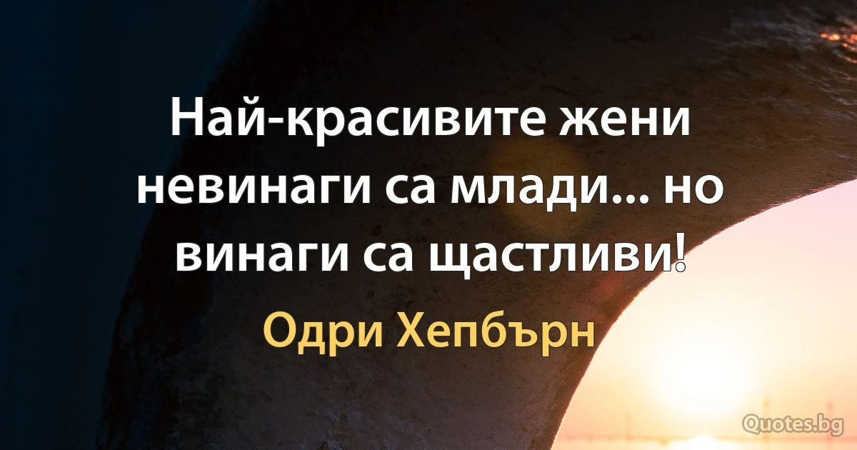 Най-красивите жени невинаги са млади... но винаги са щастливи! (Одри Хепбърн)