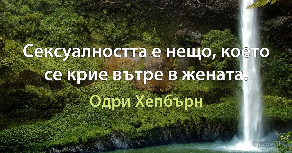 Сексуалността е нещо, което се крие вътре в жената. (Одри Хепбърн)