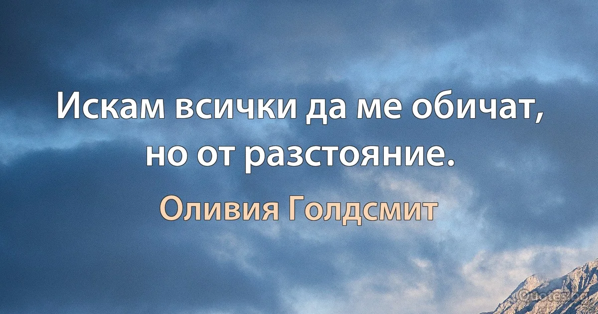 Искам всички да ме обичат, но от разстояние. (Оливия Голдсмит)