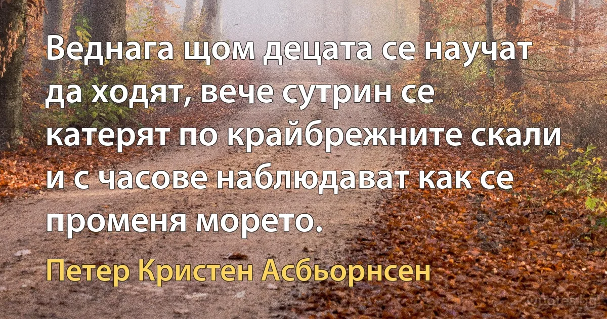 Веднага щом децата се научат да ходят, вече сутрин се катерят по крайбрежните скали и с часове наблюдават как се променя морето. (Петер Кристен Асбьорнсен)