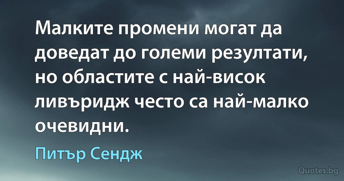 Малките промени могат да доведат до големи резултати, но областите с най-висок ливъридж често са най-малко очевидни. (Питър Сендж)