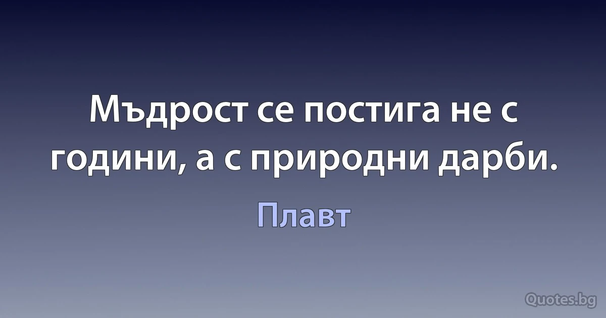 Мъдрост се постига не с години, а с природни дарби. (Плавт)