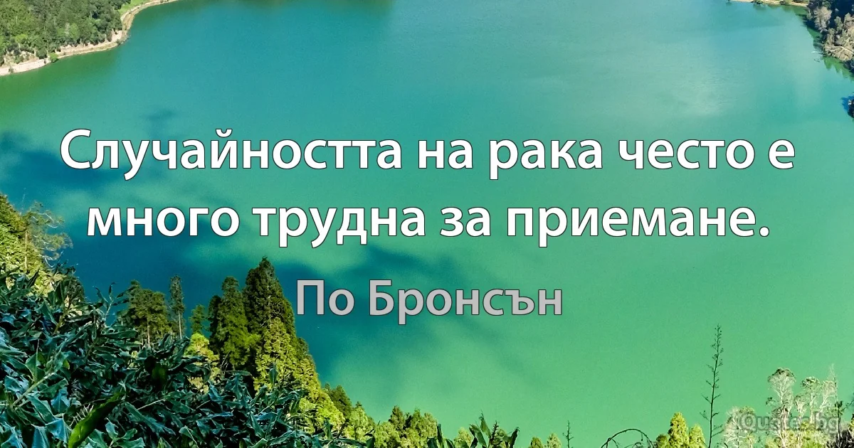 Случайността на рака често е много трудна за приемане. (По Бронсън)