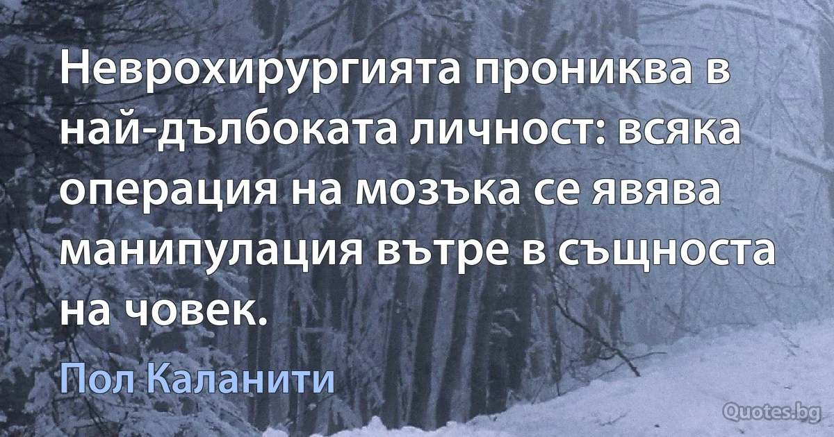 Неврохирургията прониква в най-дълбоката личност: всяка операция на мозъка се явява манипулация вътре в същноста на човек. (Пол Каланити)