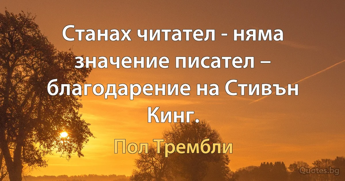 Станах читател - няма значение писател – благодарение на Стивън Кинг. (Пол Трембли)