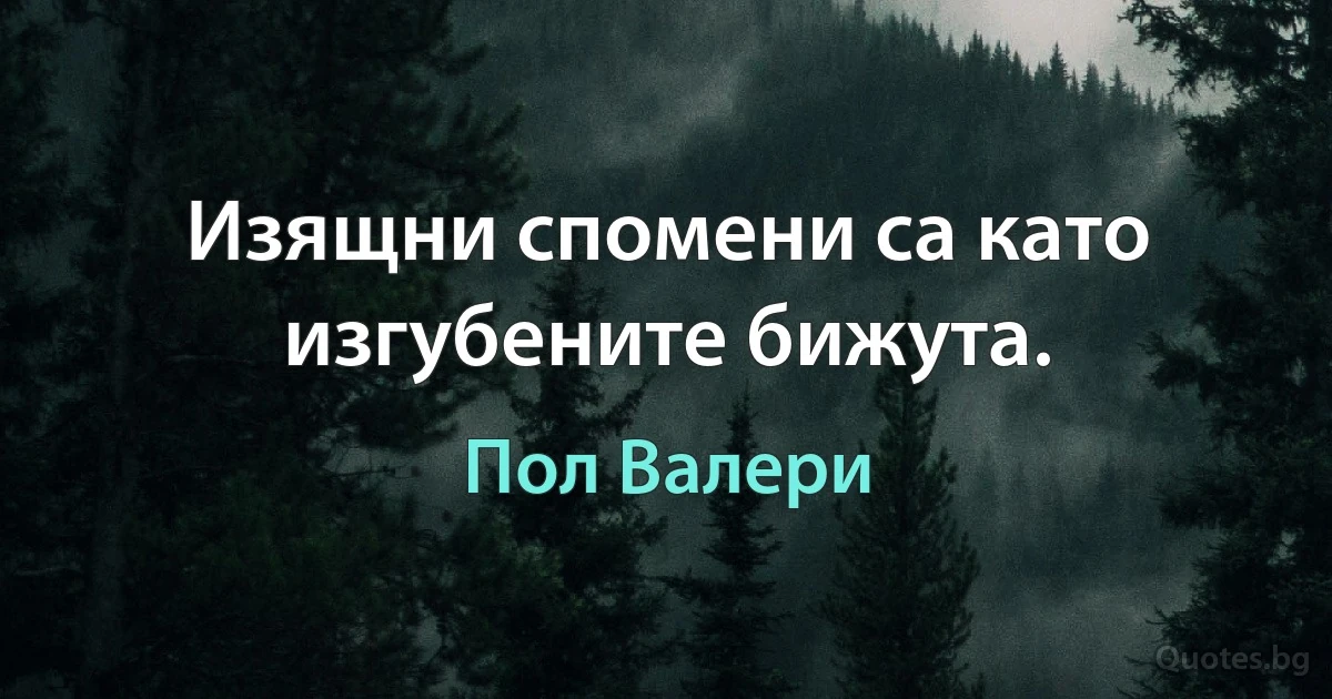 Изящни спомени са като изгубените бижута. (Пол Валери)