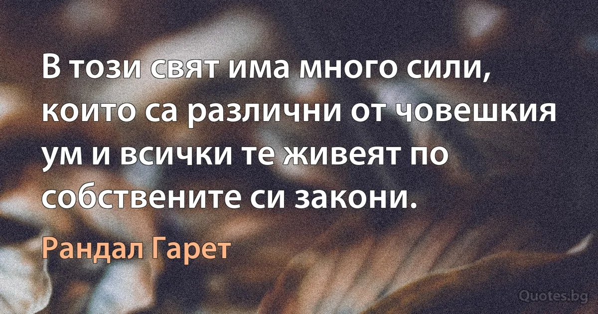 В този свят има много сили, които са различни от човешкия ум и всички те живеят по собствените си закони. (Рандал Гарет)