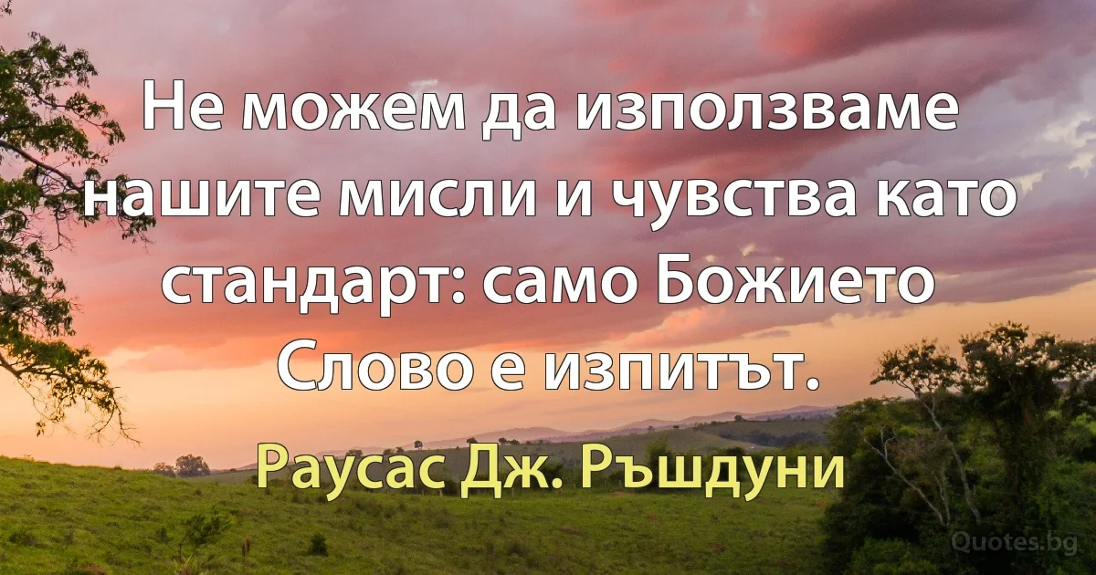 Не можем да използваме нашите мисли и чувства като стандарт: само Божието Слово е изпитът. (Раусас Дж. Ръшдуни)