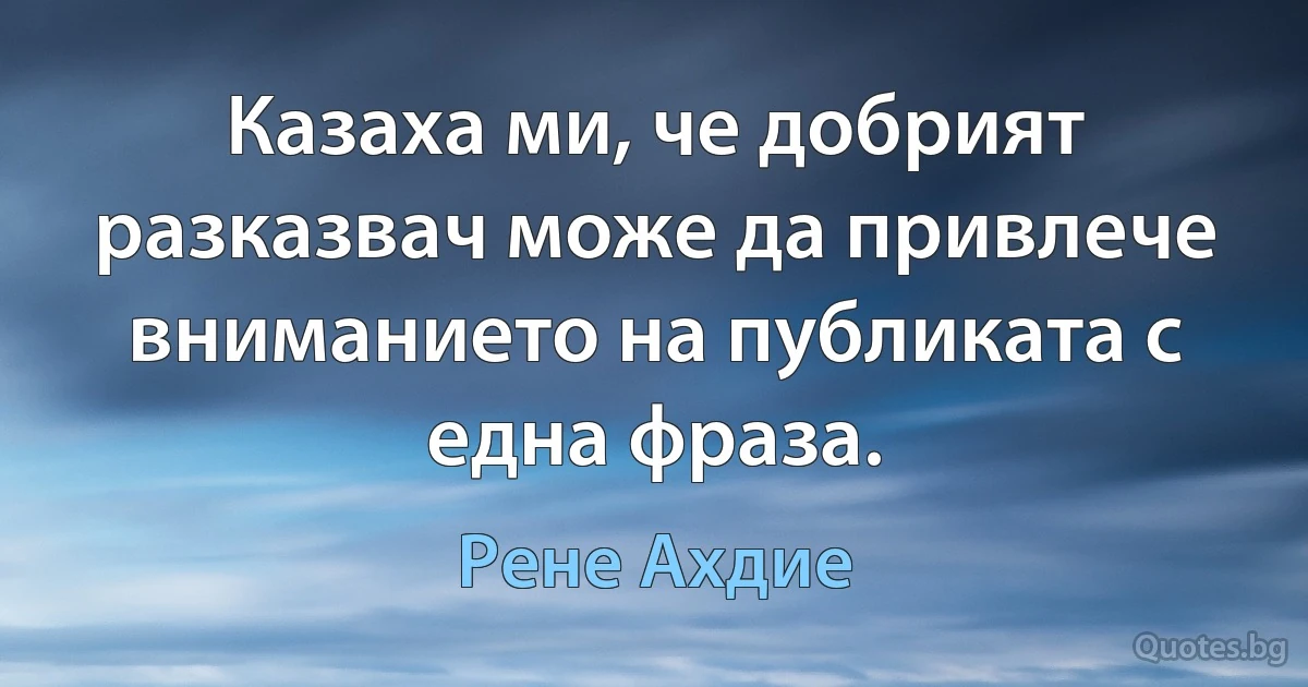 Казаха ми, че добрият разказвач може да привлече вниманието на публиката с една фраза. (Рене Ахдие)