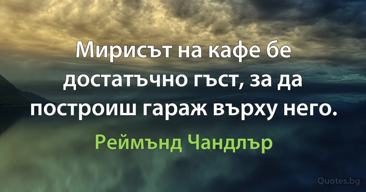 Мирисът на кафе бе достатъчно гъст, за да построиш гараж върху него. (Реймънд Чандлър)