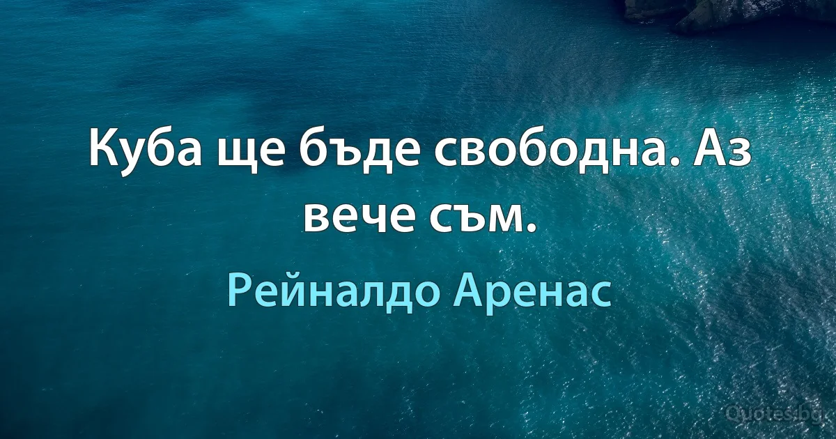 Куба ще бъде свободна. Аз вече съм. (Рейналдо Аренас)