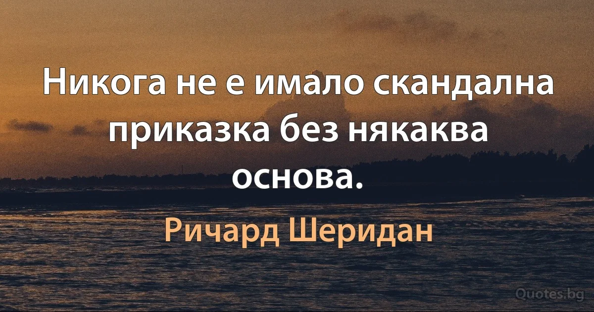 Никога не е имало скандална приказка без някаква основа. (Ричард Шеридан)