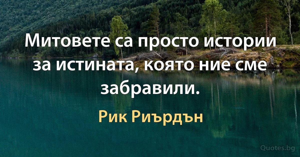 Митовете са просто истории за истината, която ние сме забравили. (Рик Риърдън)