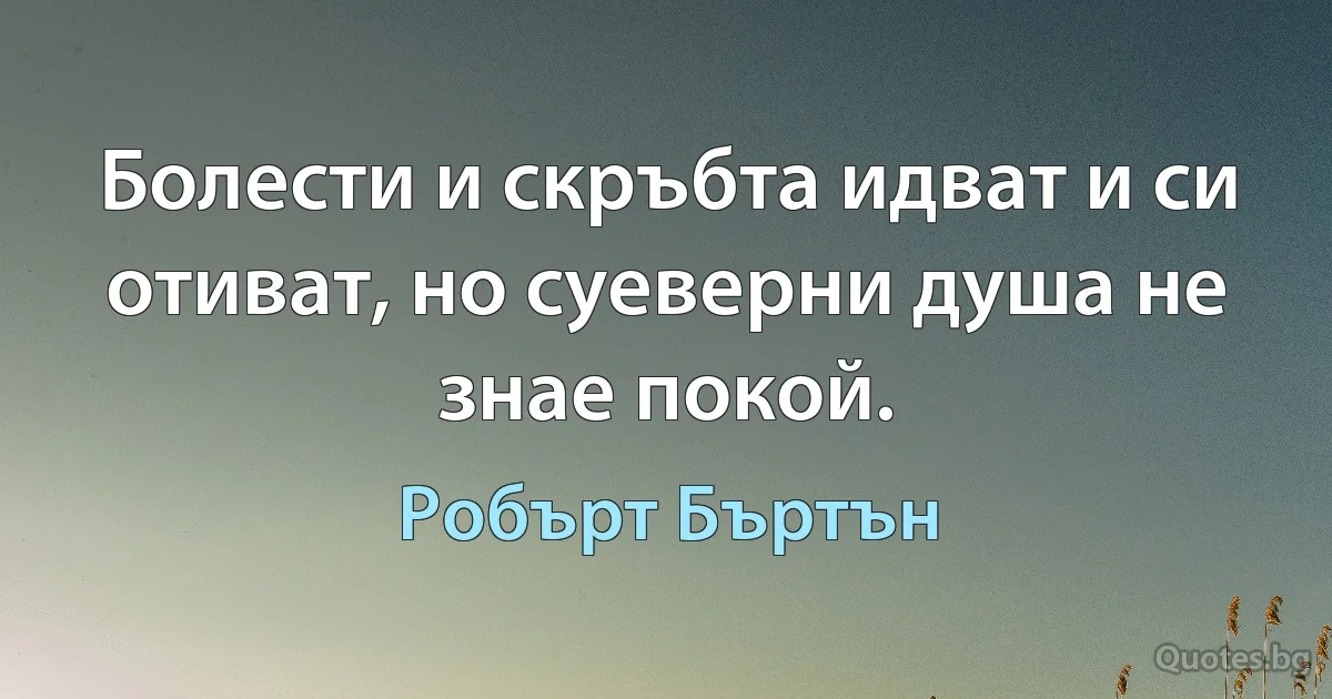 Болести и скръбта идват и си отиват, но суеверни душа не знае покой. (Робърт Бъртън)