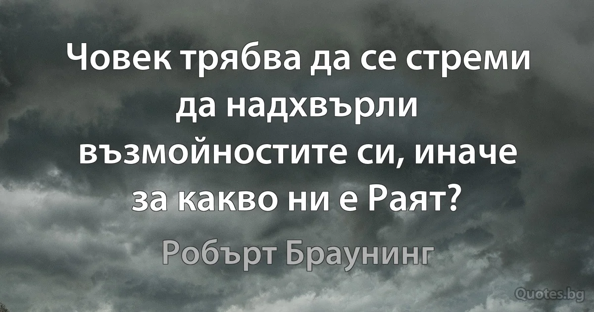 Човек трябва да се стреми да надхвърли възмойностите си, иначе за какво ни е Раят? (Робърт Браунинг)