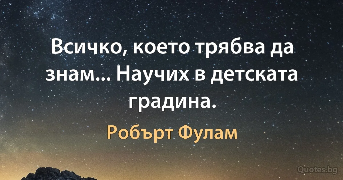 Всичко, което трябва да знам... Научих в детската градина. (Робърт Фулам)