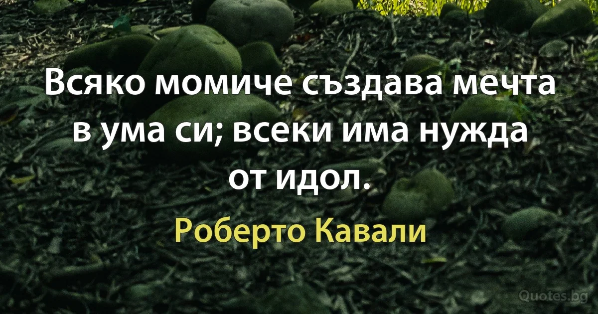 Всяко момиче създава мечта в ума си; всеки има нужда от идол. (Роберто Кавали)