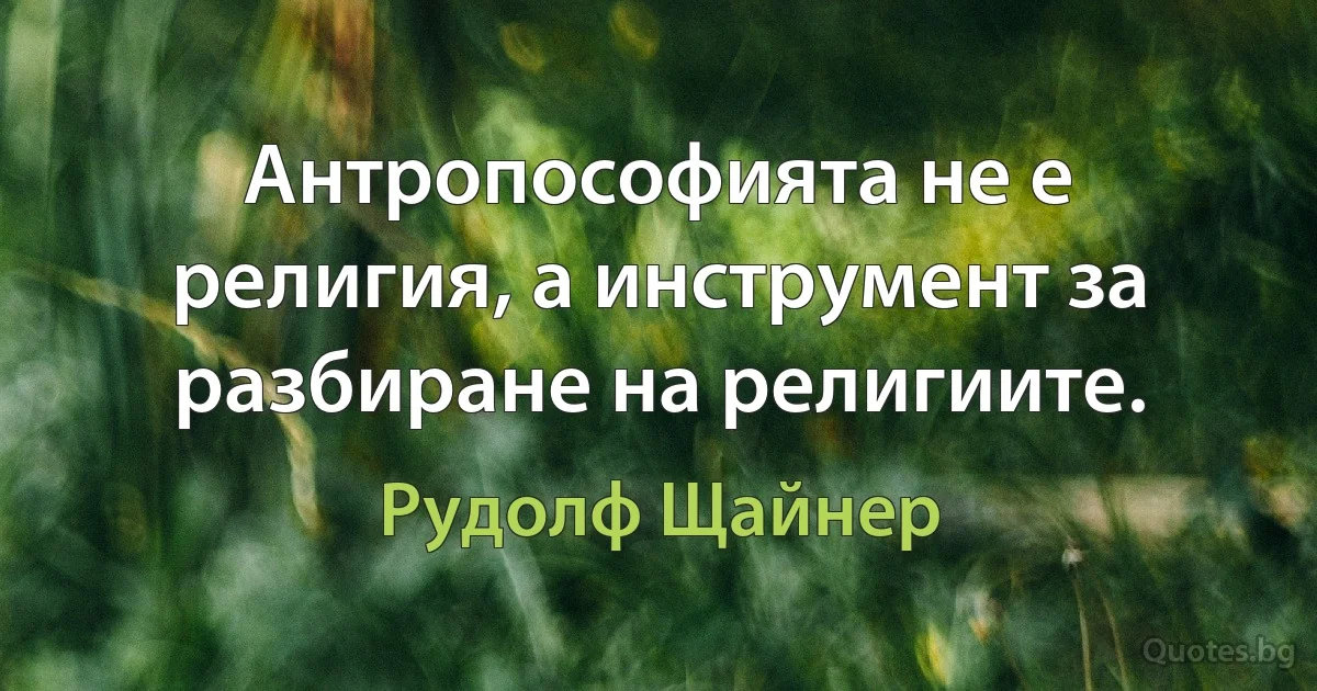 Антропософията не е религия, а инструмент за разбиране на религиите. (Рудолф Щайнер)