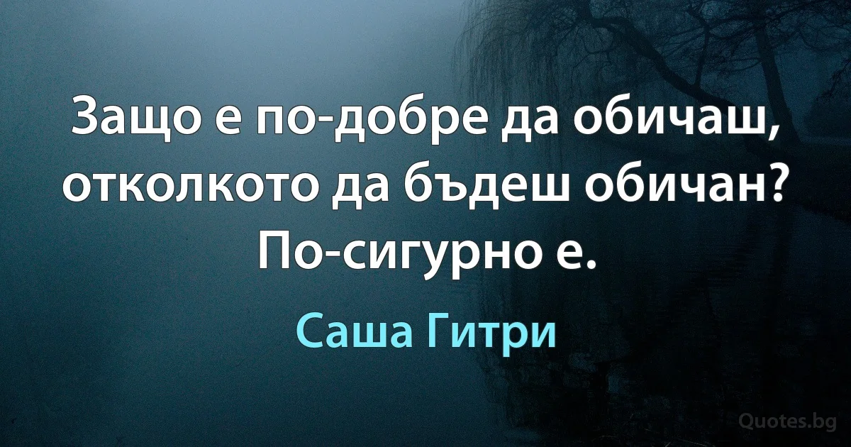 Защо е по-добре да обичаш, отколкото да бъдеш обичан? По-сигурно е. (Саша Гитри)