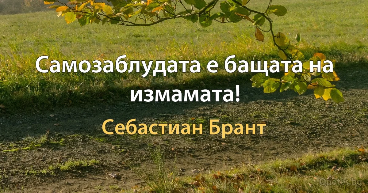 Самозаблудата е бащата на измамата! (Себастиан Брант)