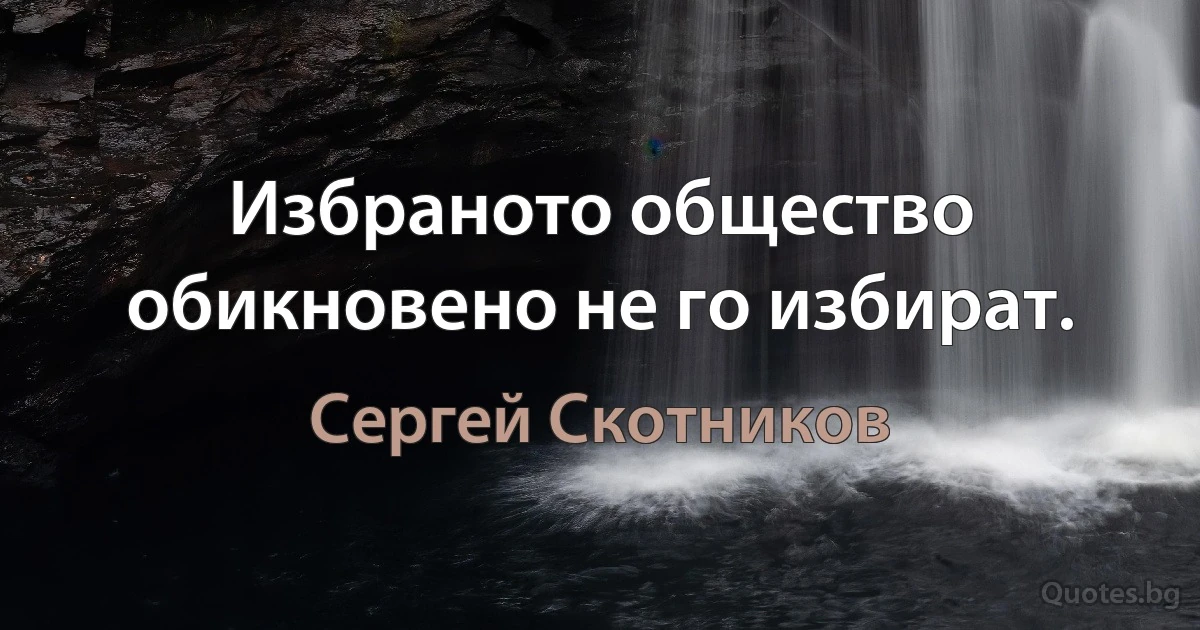 Избраното общество обикновено не го избират. (Сергей Скотников)