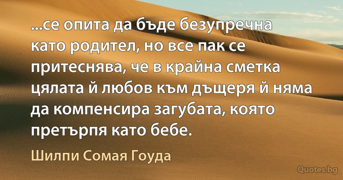 ...се опита да бъде безупречна като родител, но все пак се притеснява, че в крайна сметка цялата й любов към дъщеря й няма да компенсира загубата, която претърпя като бебе. (Шилпи Сомая Гоуда)