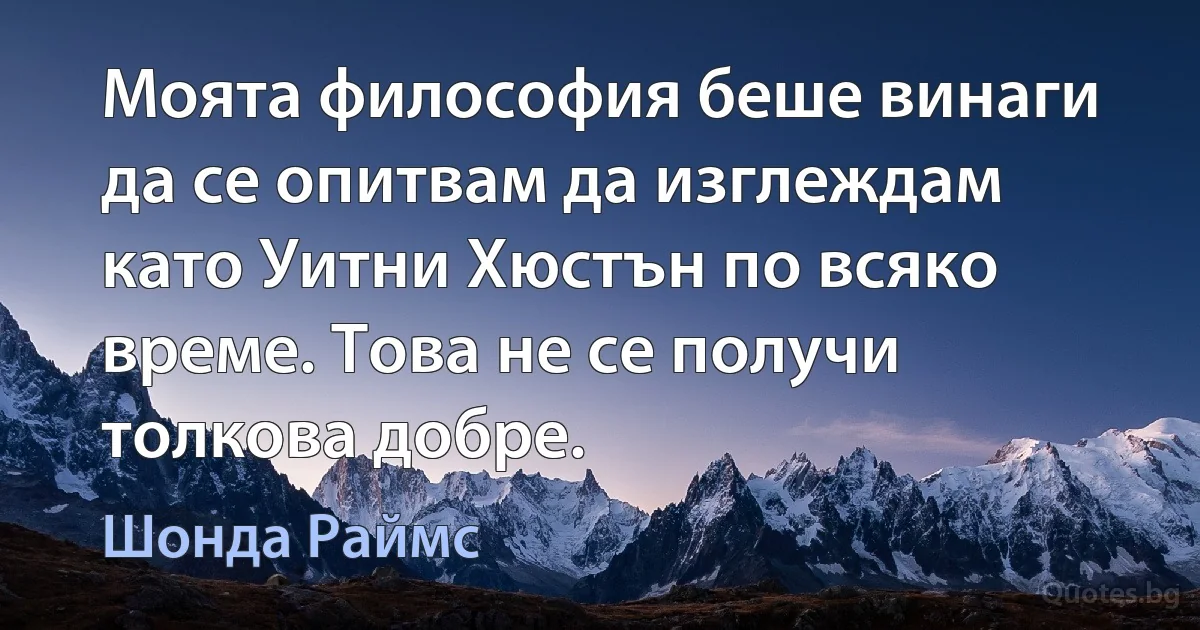 Моята философия беше винаги да се опитвам да изглеждам като Уитни Хюстън по всяко време. Това не се получи толкова добре. (Шонда Раймс)