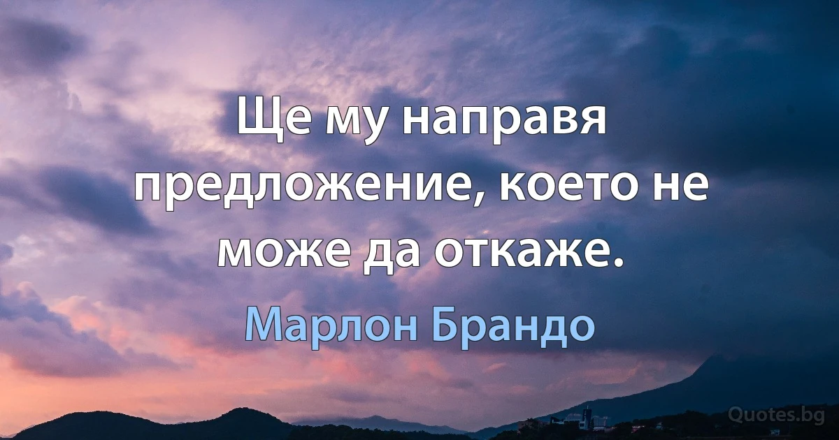 Ще му направя предложение, което не може да откаже. (Марлон Брандо)