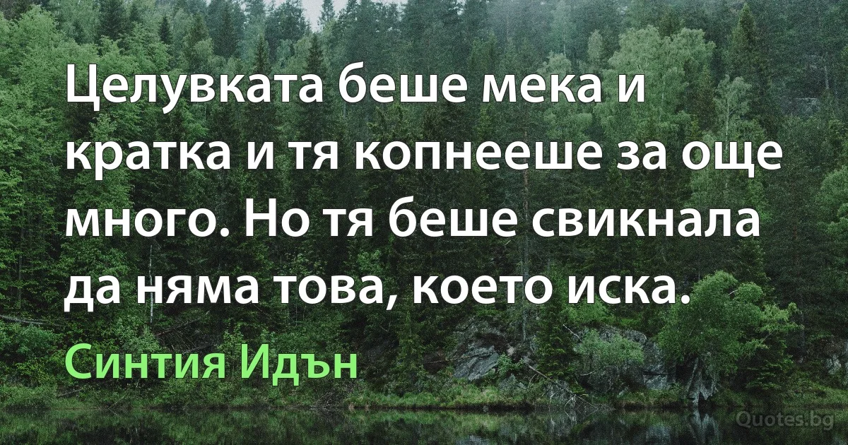 Целувката беше мека и кратка и тя копнееше за още много. Но тя беше свикнала да няма това, което иска. (Синтия Идън)