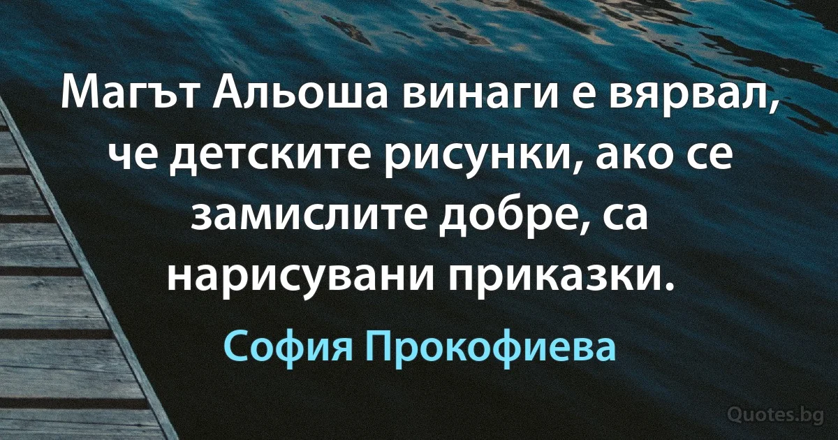 Магът Альоша винаги е вярвал, че детските рисунки, ако се замислите добре, са нарисувани приказки. (София Прокофиева)