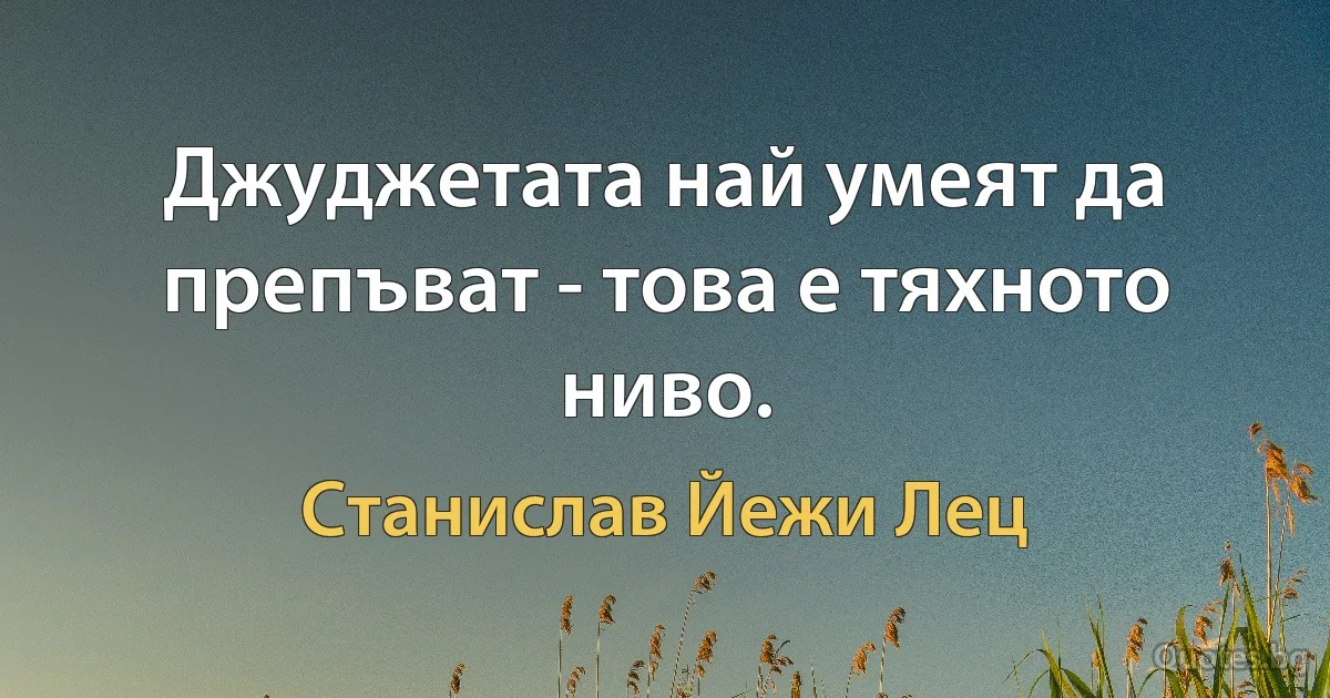 Джуджетата най умеят да препъват - това е тяхното ниво. (Станислав Йежи Лец)