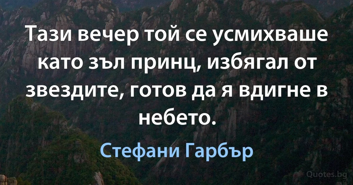 Тази вечер той се усмихваше като зъл принц, избягал от звездите, готов да я вдигне в небето. (Стефани Гарбър)