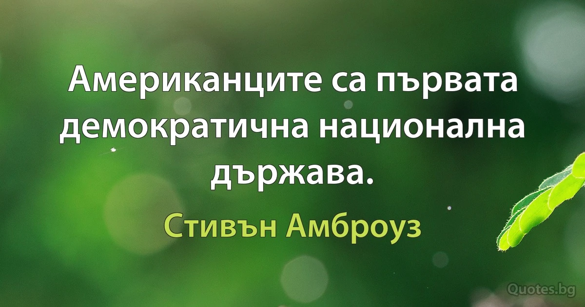 Американците са първата демократична национална държава. (Стивън Амброуз)