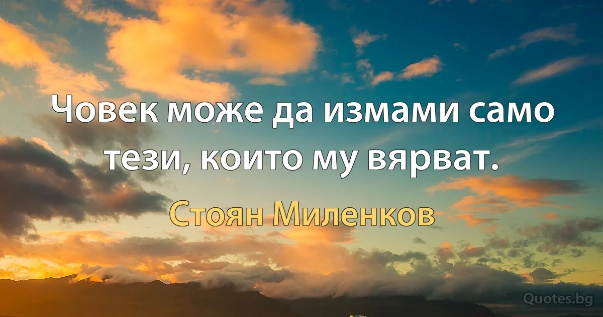 Човек може да измами само тези, които му вярват. (Стоян Миленков)