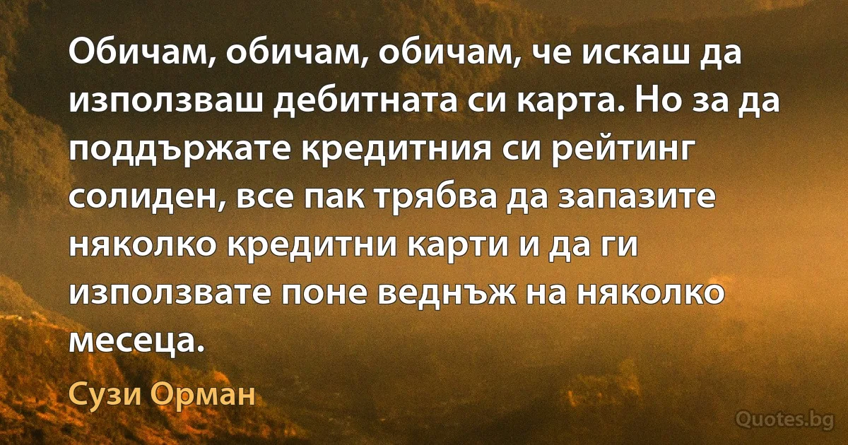 Обичам, обичам, обичам, че искаш да използваш дебитната си карта. Но за да поддържате кредитния си рейтинг солиден, все пак трябва да запазите няколко кредитни карти и да ги използвате поне веднъж на няколко месеца. (Сузи Орман)