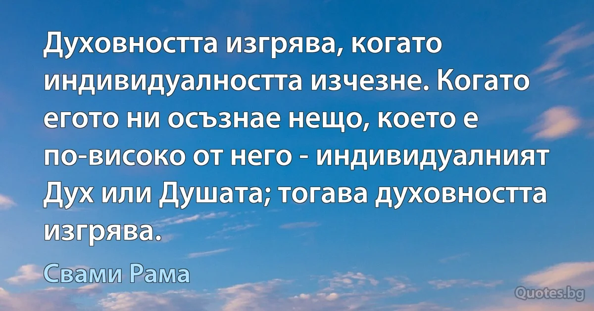 Духовността изгрява, когато индивидуалността изчезне. Когато егото ни осъзнае нещо, което е по-високо от него - индивидуалният Дух или Душата; тогава духовността изгрява. (Свами Рама)