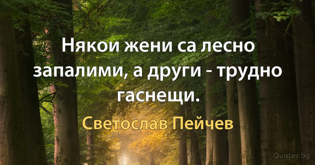 Някои жени са лесно запалими, а други - трудно гаснещи. (Светослав Пейчев)