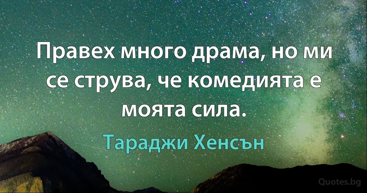 Правех много драма, но ми се струва, че комедията е моята сила. (Тараджи Хенсън)