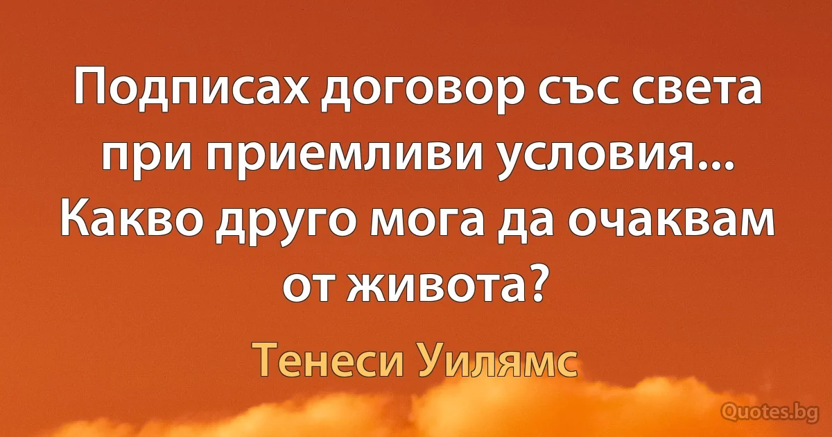 Подписах договор със света при приемливи условия... Какво друго мога да очаквам от живота? (Тенеси Уилямс)