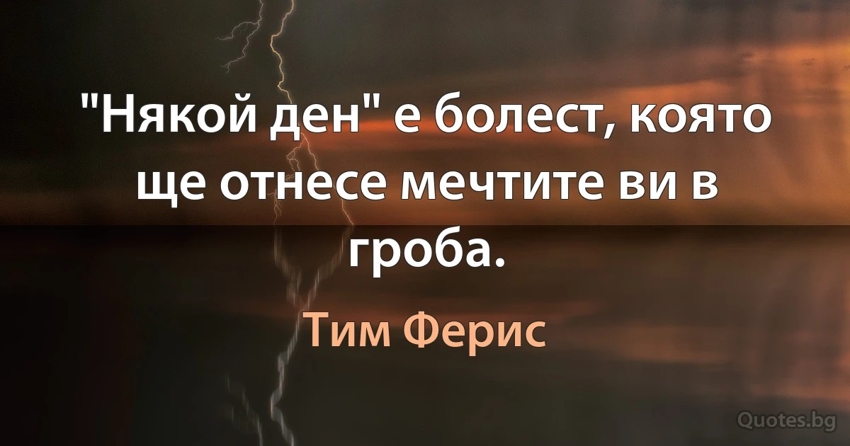 "Някой ден" е болест, която ще отнесе мечтите ви в гроба. (Тим Ферис)