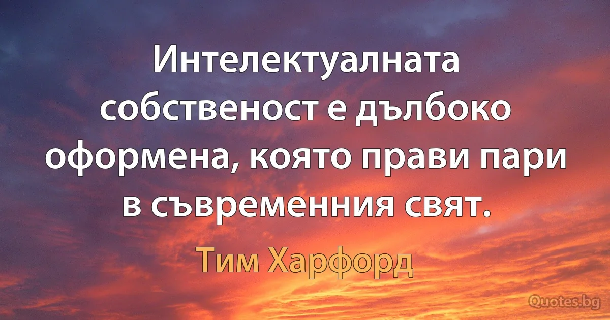 Интелектуалната собственост е дълбоко оформена, която прави пари в съвременния свят. (Тим Харфорд)