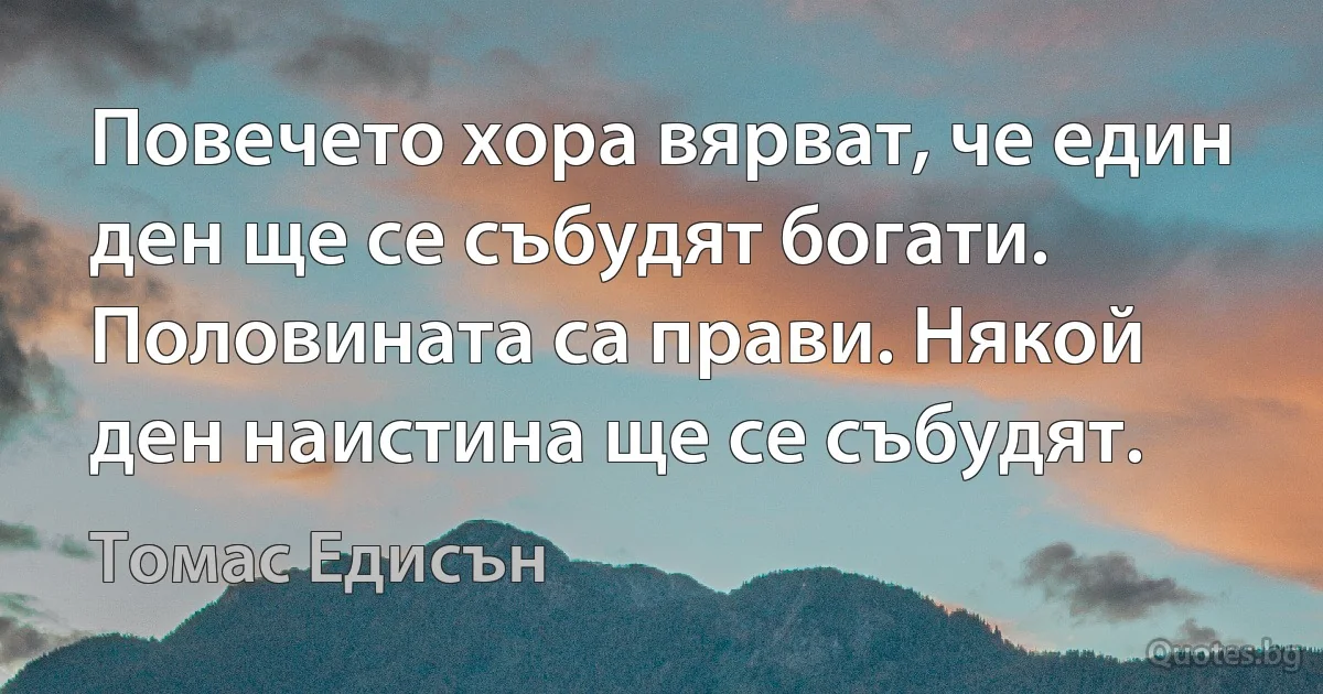 Повечето хора вярват, че един ден ще се събудят богати. Половината са прави. Някой ден наистина ще се събудят. (Томас Едисън)