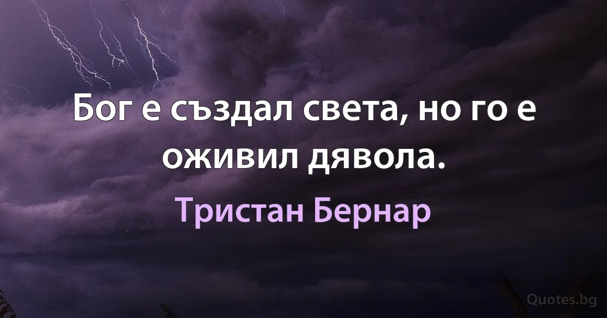 Бог е създал света, но го е оживил дявола. (Тристан Бернар)