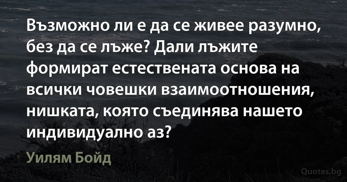 Възможно ли е да се живее разумно, без да се лъже? Дали лъжите формират естествената основа на всички човешки взаимоотношения, нишката, която съединява нашето индивидуално аз? (Уилям Бойд)