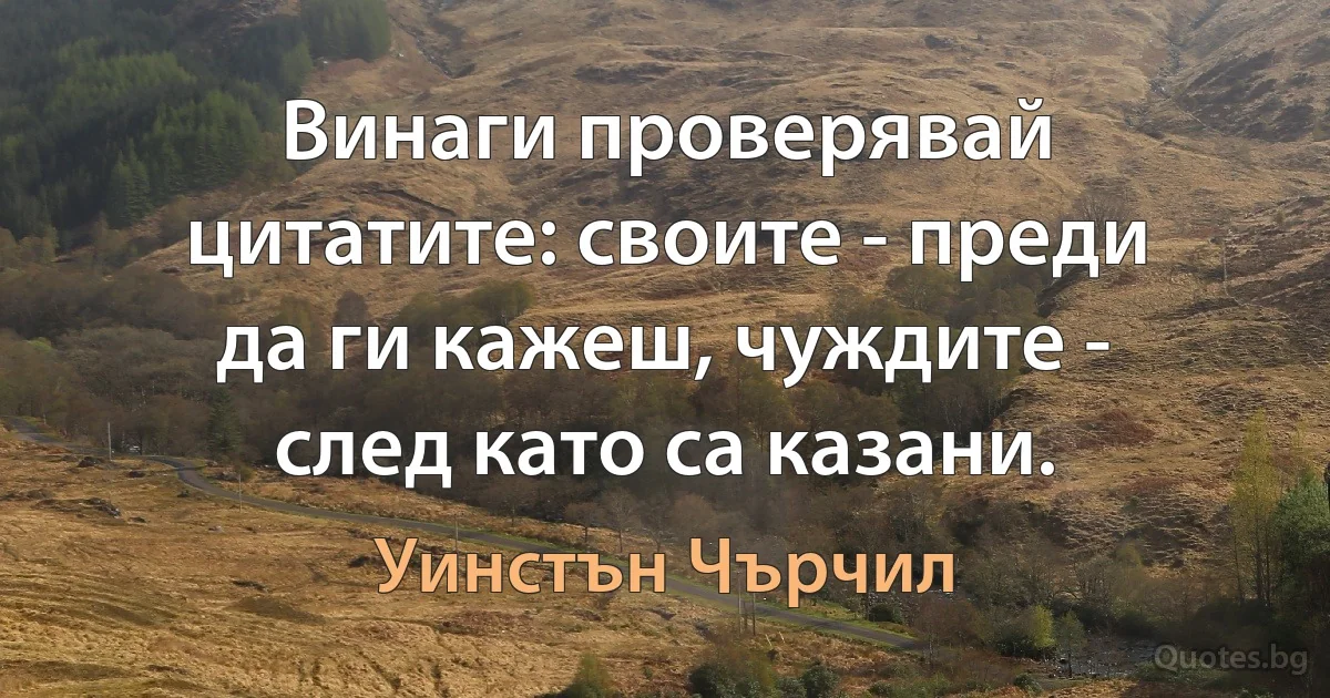 Винаги проверявай цитатите: своите - преди да ги кажеш, чуждите - след като са казани. (Уинстън Чърчил)