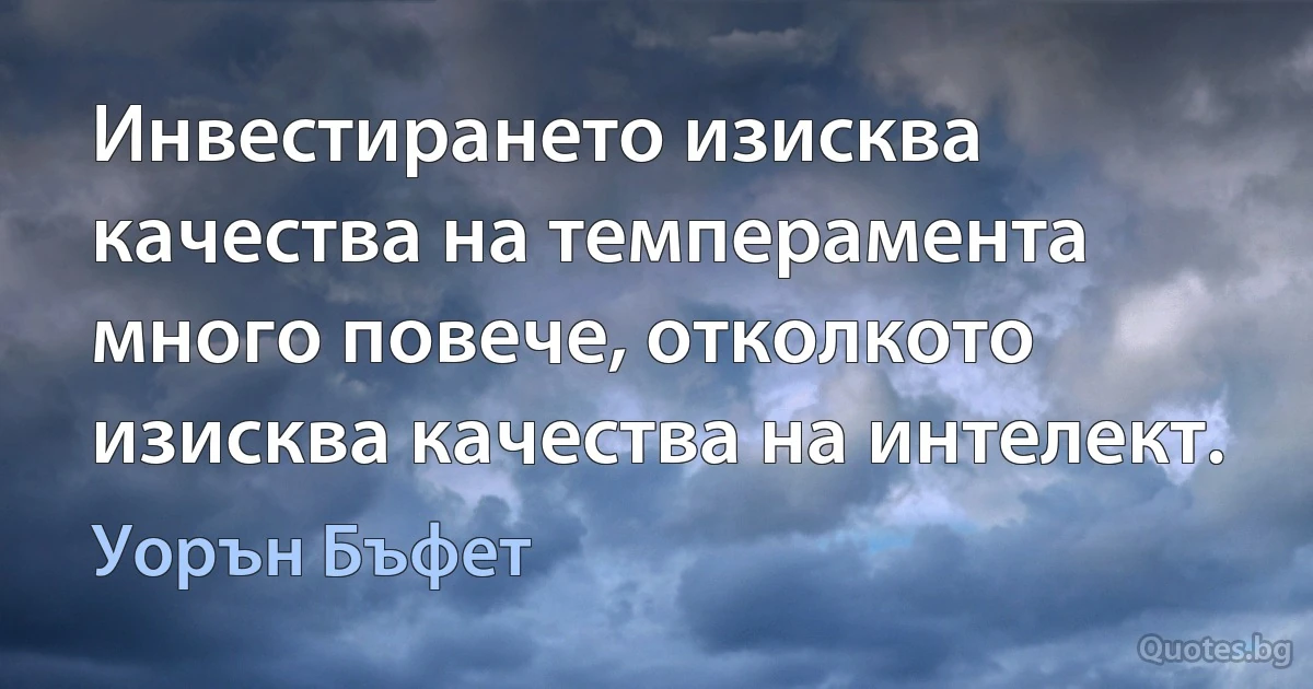 Инвестирането изисква качества на темперамента много повече, отколкото изисква качества на интелект. (Уорън Бъфет)