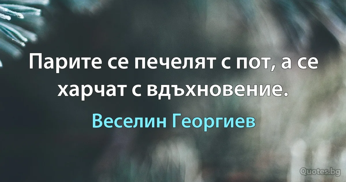 Парите се печелят с пот, а се харчат с вдъхновение. (Веселин Георгиев)