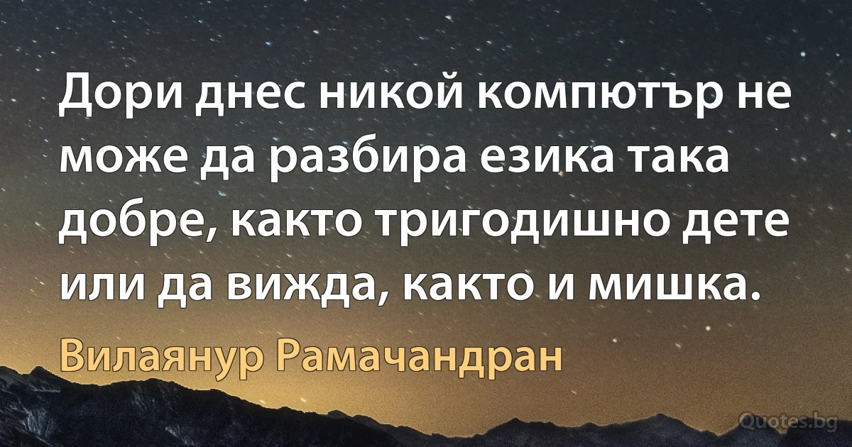 Дори днес никой компютър не може да разбира езика така добре, както тригодишно дете или да вижда, както и мишка. (Вилаянур Рамачандран)