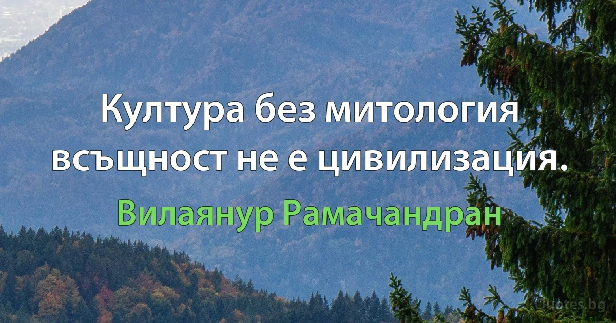 Култура без митология всъщност не е цивилизация. (Вилаянур Рамачандран)