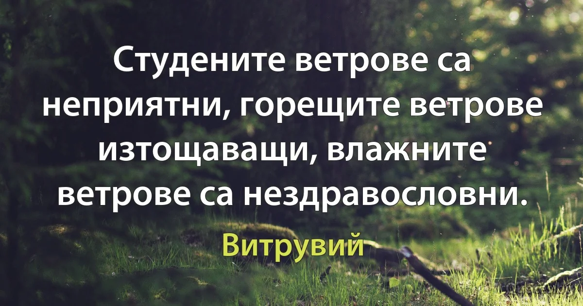 Студените ветрове са неприятни, горещите ветрове изтощаващи, влажните ветрове са нездравословни. (Витрувий)